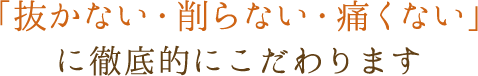 抜かない・削らない・痛くない